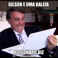 GILSON E UMA BALEIABOLSONARO DIZ