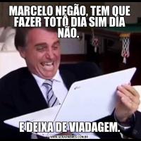 MARCELO NEGÃO, TEM QUE FAZER TOTÔ DIA SIM DIA NÃO. E DEIXA DE VIADAGEM.