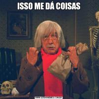 ISSO ME DÁ COISAS