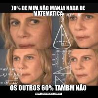 70% DE MIM,NÃO MANJA NADA DE MATEMATICAOS OUTROS 60% TAMBM NÃO