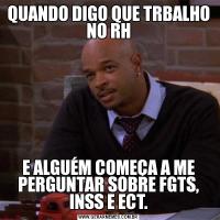 QUANDO DIGO QUE TRBALHO NO RHE ALGUÉM COMEÇA A ME PERGUNTAR SOBRE FGTS, INSS E ECT.