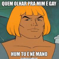 QUEM OLHAR PRA MIM É GAYHUM TU É NÉ MANO