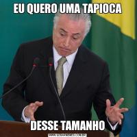 EU QUERO UMA TAPIOCADESSE TAMANHO