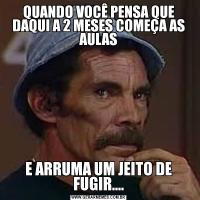 QUANDO VOCÊ PENSA QUE DAQUI A 2 MESES COMEÇA AS AULASE ARRUMA UM JEITO DE FUGIR....