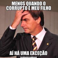 MENOS QUANDO O CORRUPTO É MEU FILHOAÍ HÁ UMA EXCEÇÃO