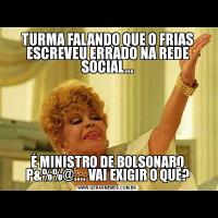 TURMA FALANDO QUE O FRIAS ESCREVEU ERRADO NA REDE SOCIAL...É MINISTRO DE BOLSONARO P&%%@.... VAI EXIGIR O QUÊ?