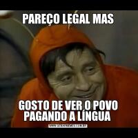 PAREÇO LEGAL MASGOSTO DE VER O POVO PAGANDO A LÍNGUA 