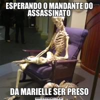 ESPERANDO O MANDANTE DO ASSASSINATODA MARIELLE SER PRESO