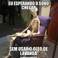 EU ESPERANDO O SONO CHEGARSEM USAR O OLEO DE LAVANDA