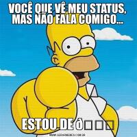 VOCÊ QUE VÊ MEU STATUS, MAS NÃO FALA COMIGO...ESTOU DE 