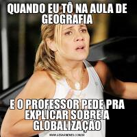 QUANDO EU TÔ NA AULA DE GEOGRAFIAE O PROFESSOR PEDE PRA EXPLICAR SOBRE A GLOBALIZAÇÃO