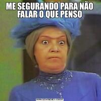 ME SEGURANDO PARA NÃO FALAR O QUE PENSO