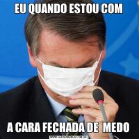 EU QUANDO ESTOU COMA CARA FECHADA DE  MEDO