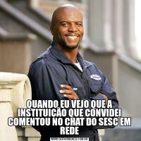 QUANDO EU VEJO QUE A INSTITUIÇÃO QUE CONVIDEI COMENTOU NO CHAT DO SESC EM REDE