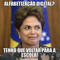 ALFABETIZAÇÃO DIGITAL?TENHO QUE VOLTAR PARA A ESCOLA!