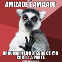 AMIZADE É AMIZADEARRUMAR TEU NOTEBOOK É 150 CONTO  A PARTE