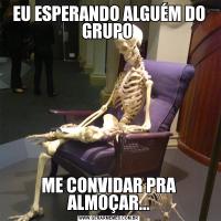 EU ESPERANDO ALGUÉM DO GRUPO ME CONVIDAR PRA ALMOÇAR...