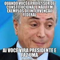 QUANDO VOCÊ É PROFESSOR DE CONSTITUCIONAL E NÃO TEM EXEMPLOS DE INTERVENÇÃO FEDERALAI VOCÊ VIRA PRESIDENTE E FAZ UMA