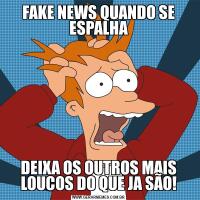 FAKE NEWS QUANDO SE ESPALHADEIXA OS OUTROS MAIS LOUCOS DO QUE JA SÃO!