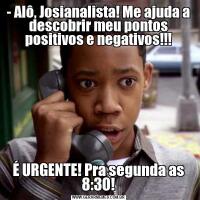 - Alô, Josianalista! Me ajuda a descobrir meu pontos positivos e negativos!!!É URGENTE! Pra segunda as 8:30!
