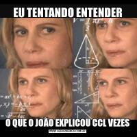 EU TENTANDO ENTENDERO QUE O JOÃO EXPLICOU CCL VEZES
