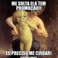 ME SOLTA ELA TEM PROMOÇÃO!!EU PRECISO ME CUIDAR!