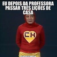 EU DEPOIS DA PROFESSORA PASSAR TRÊS LIÇÕES DE CASA