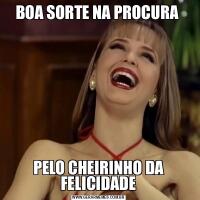 BOA SORTE NA PROCURA PELO CHEIRINHO DA FELICIDADE
