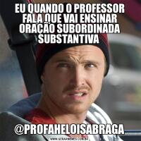 EU QUANDO O PROFESSOR FALA QUE VAI ENSINAR ORAÇÃO SUBORDINADA SUBSTANTIVA @PROFAHELOISABRAGA