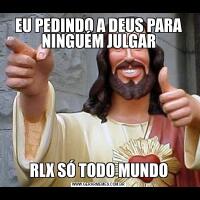 EU PEDINDO A DEUS PARA NINGUÉM JULGARRLX SÓ TODO MUNDO