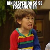 AIN DESPEDIDA SÓ SE TOSCANO VIER