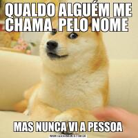 QUALDO ALGUÉM ME CHAMA  PELO NOME MAS NUNCA VI A PESSOA