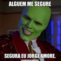ALGUEM ME SEGURESEGURA EU JORGE AMORE.