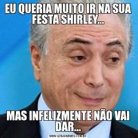 EU QUERIA MUITO IR NA SUA FESTA SHIRLEY...MAS INFELIZMENTE NÃO VAI DAR...