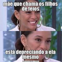 mãe que chama os filhos de feiosestá depreciando a ela mesmo