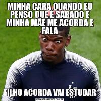 MINHA CARA QUANDO EU PENSO QUE É SÁBADO E MINHA MÃE ME ACORDA E FALAFILHO ACORDA VAI ESTUDAR