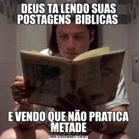 DEUS TA LENDO SUAS POSTAGENS  BIBLICAS E VENDO QUE NÃO PRATICA METADE