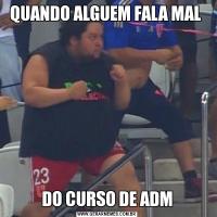 QUANDO ALGUEM FALA MAL DO CURSO DE ADM
