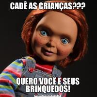 CADÊ AS CRIANÇAS???QUERO VOCÊ E SEUS BRINQUEDOS!