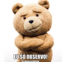 EU SÓ OBSERVO!