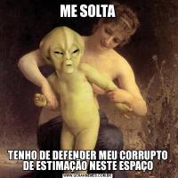 ME SOLTATENHO DE DEFENDER MEU CORRUPTO DE ESTIMAÇÃO NESTE ESPAÇO