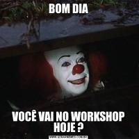 BOM DIAVOCÊ VAI NO WORKSHOP HOJE ?