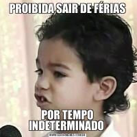 PROIBIDA SAIR DE FÉRIASPOR TEMPO INDETERMINADO 