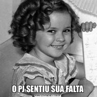 O PJ SENTIU SUA FALTA