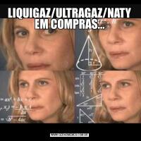 LIQUIGAZ/ULTRAGAZ/NATY EM COMPRAS...