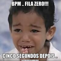 BPM .. FILA ZERO!!!CINCO SEGUNDOS DEPOIS ..