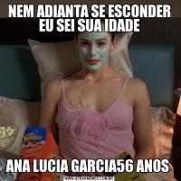 NEM ADIANTA SE ESCONDER EU SEI SUA IDADEANA LUCIA GARCIA56 ANOS 