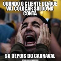 QUANDO O CLIENTE DIZ QUE VAI COLOCAR SALDO NA CONTASÓ DEPOIS DO CARNAVAL