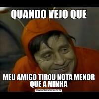 QUANDO VEJO QUEMEU AMIGO TIROU NOTA MENOR QUE A MINHA