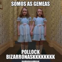 SOMOS AS GEMEASPOLLOCK BIZARRONASKKKKKKKK